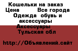 Кошельки на заказ › Цена ­ 800 - Все города Одежда, обувь и аксессуары » Аксессуары   . Тульская обл.